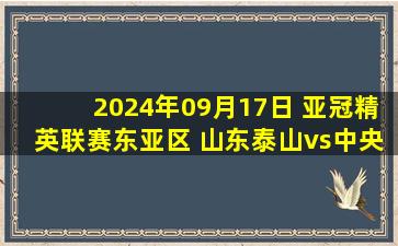 2024年09月17日 亚冠精英联赛东亚区 山东泰山vs中央海岸水手 全场录像